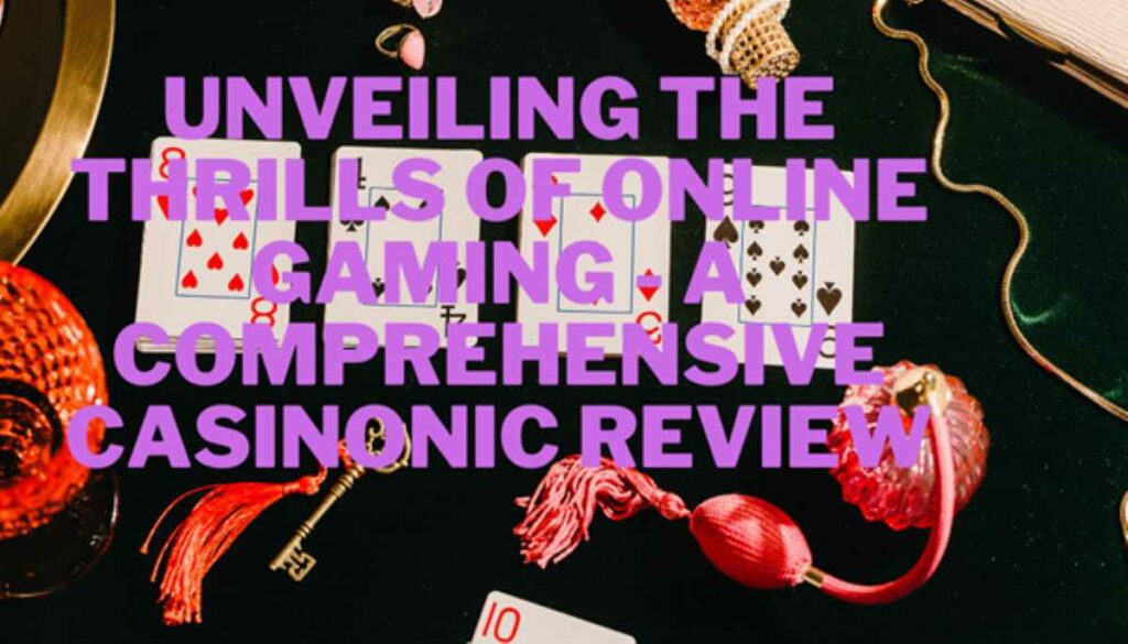 Unveiling the Thrills of Online Gaming – A Comprehensive Casinonic Review Casinonic Review